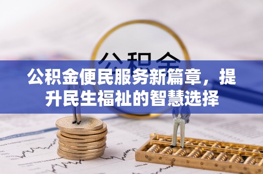 华龙公积金便民服务新篇章，提升民生福祉的智慧选择