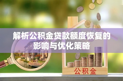 华龙解析公积金贷款额度恢复的影响与优化策略