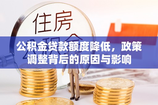 华龙公积金贷款额度降低，政策调整背后的原因与影响