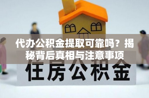 华龙代办公积金提取可靠吗？揭秘背后真相与注意事项