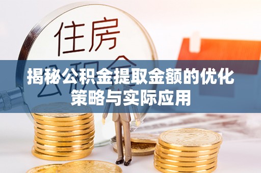 华龙揭秘公积金提取金额的优化策略与实际应用