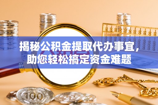 华龙揭秘公积金提取代办事宜，助您轻松搞定资金难题