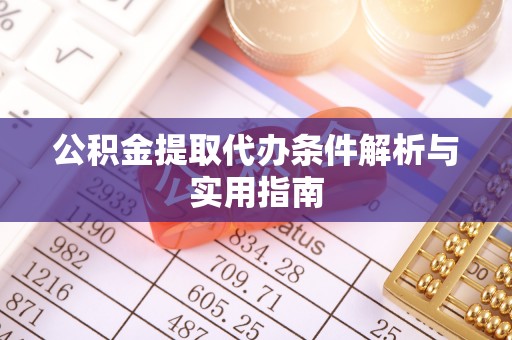 华龙公积金提取代办条件解析与实用指南