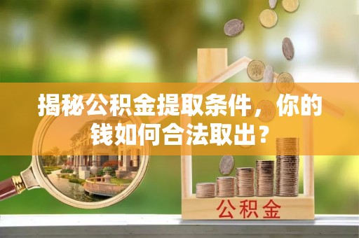 华龙揭秘公积金提取条件，你的钱如何合法取出？