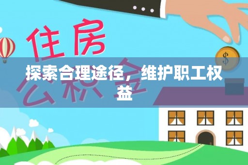 华龙探索合理途径，维护职工权益