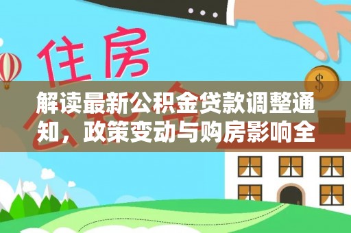 华龙解读最新公积金贷款调整通知，政策变动与购房影响全解析