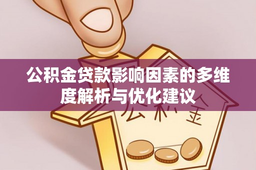 华龙公积金贷款影响因素的多维度解析与优化建议