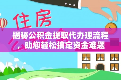 华龙揭秘公积金提取代办理流程，助您轻松搞定资金难题