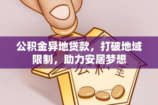 华龙公积金异地贷款，打破地域限制，助力安居梦想