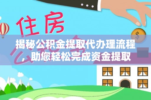 华龙揭秘公积金提取代办理流程，助您轻松完成资金提取