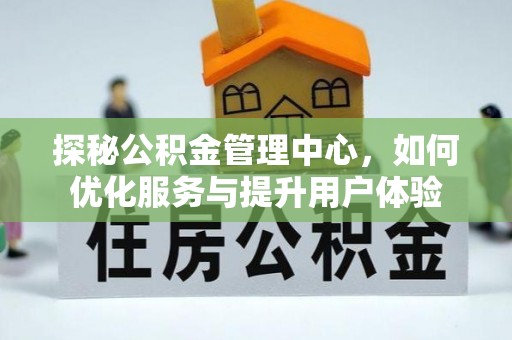华龙探秘公积金管理中心，如何优化服务与提升用户体验