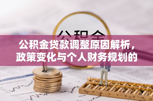 华龙公积金贷款调整原因解析，政策变化与个人财务规划的影响