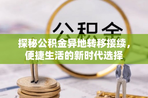 华龙探秘公积金异地转移接续，便捷生活的新时代选择