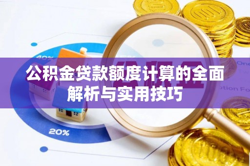 华龙公积金贷款额度计算的全面解析与实用技巧