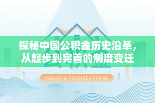 华龙探秘中国公积金历史沿革，从起步到完善的制度变迁