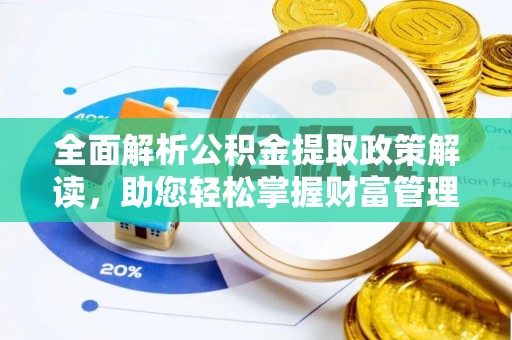 华龙全面解析公积金提取政策解读，助您轻松掌握财富管理新方向