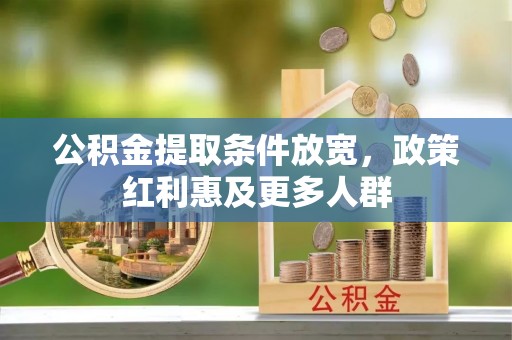 华龙公积金提取条件放宽，政策红利惠及更多人群