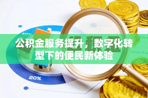 华龙公积金服务提升，数字化转型下的便民新体验