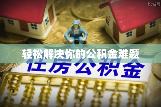 华龙轻松解决你的公积金难题
