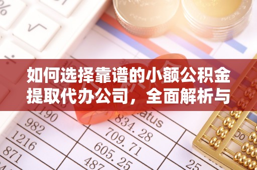 华龙如何选择靠谱的小额公积金提取代办公司，全面解析与实用指南