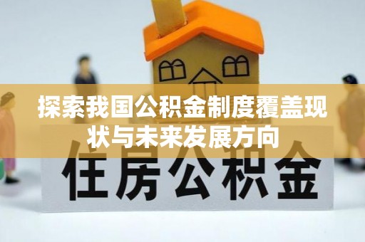 华龙探索我国公积金制度覆盖现状与未来发展方向