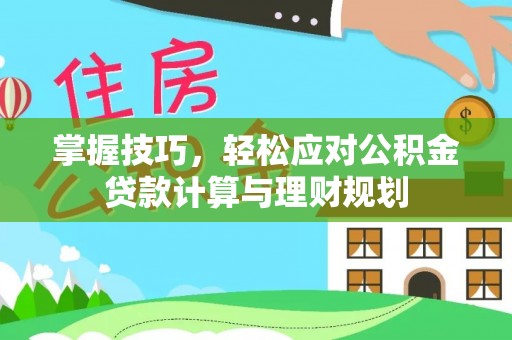 华龙掌握技巧，轻松应对公积金贷款计算与理财规划