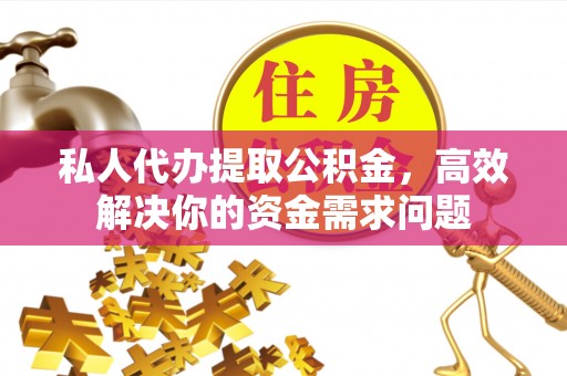 华龙私人代办提取公积金，高效解决你的资金需求问题