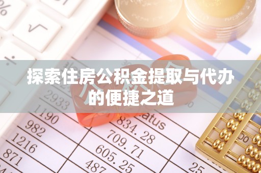 华龙探索住房公积金提取与代办的便捷之道