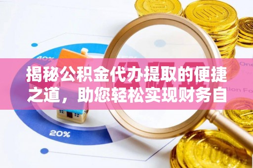 华龙揭秘公积金代办提取的便捷之道，助您轻松实现财务自由