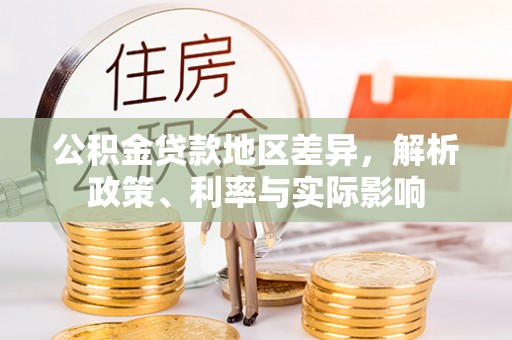 华龙公积金贷款地区差异，解析政策、利率与实际影响