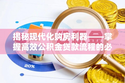 华龙揭秘现代化购房利器——掌握高效公积金贷款流程的必备指南