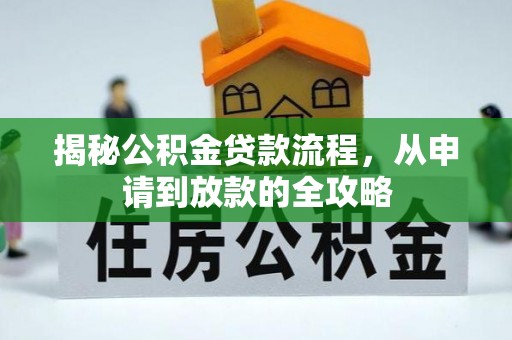 华龙揭秘公积金贷款流程，从申请到放款的全攻略