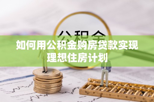 华龙如何用公积金购房贷款实现理想住房计划