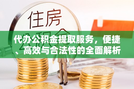 华龙代办公积金提取服务，便捷、高效与合法性的全面解析