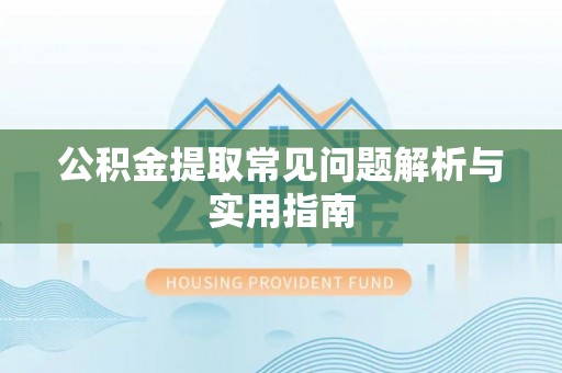 华龙公积金提取常见问题解析与实用指南
