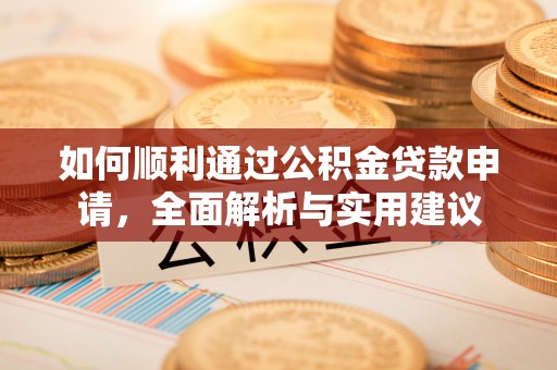 华龙如何顺利通过公积金贷款申请，全面解析与实用建议