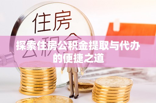 华龙探索住房公积金提取与代办的便捷之道
