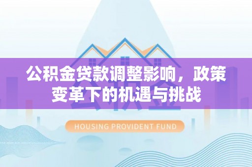 华龙公积金贷款调整影响，政策变革下的机遇与挑战