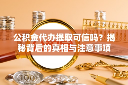 华龙公积金代办提取可信吗？揭秘背后的真相与注意事项