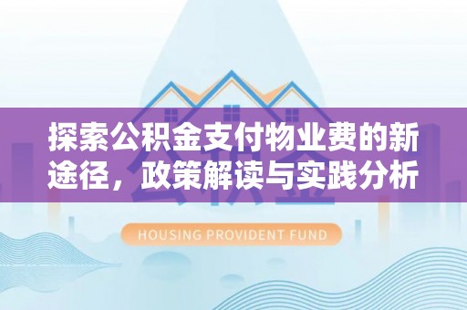 华龙探索公积金支付物业费的新途径，政策解读与实践分析
