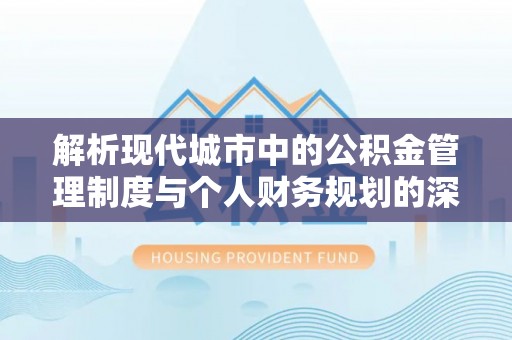 华龙解析现代城市中的公积金管理制度与个人财务规划的深度关联