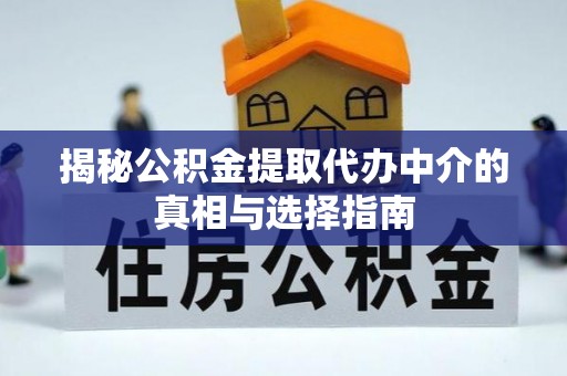 华龙揭秘公积金提取代办中介的真相与选择指南