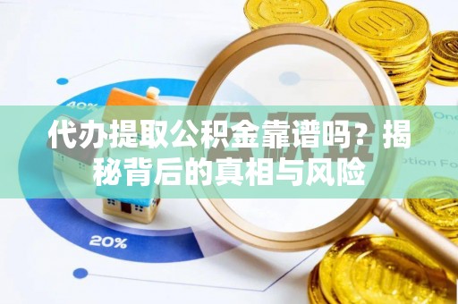 华龙代办提取公积金靠谱吗？揭秘背后的真相与风险