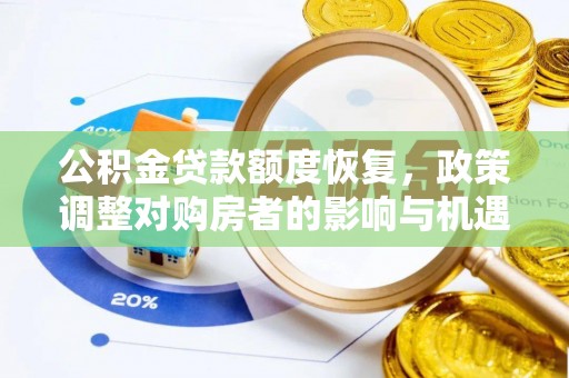 华龙公积金贷款额度恢复，政策调整对购房者的影响与机遇