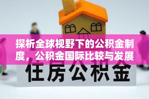 华龙探析全球视野下的公积金制度，公积金国际比较与发展趋势