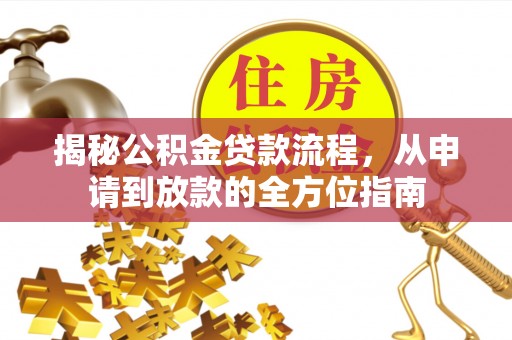 华龙揭秘公积金贷款流程，从申请到放款的全方位指南