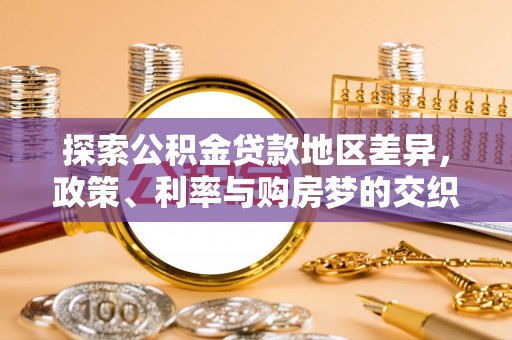 华龙探索公积金贷款地区差异，政策、利率与购房梦的交织