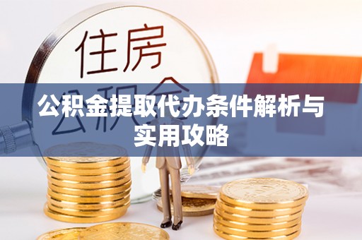 华龙公积金提取代办条件解析与实用攻略
