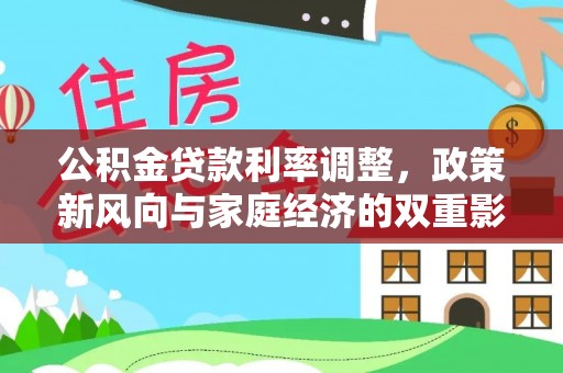 华龙公积金贷款利率调整，政策新风向与家庭经济的双重影响