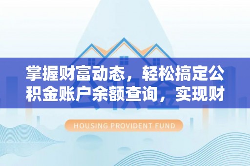 华龙掌握财富动态，轻松搞定公积金账户余额查询，实现财务自由第一步